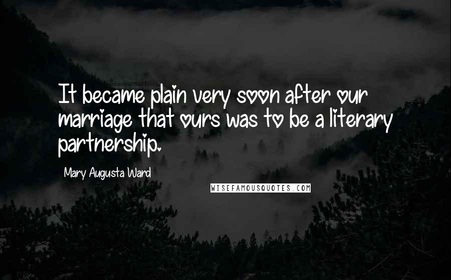 Mary Augusta Ward Quotes: It became plain very soon after our marriage that ours was to be a literary partnership.