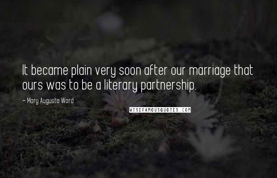 Mary Augusta Ward Quotes: It became plain very soon after our marriage that ours was to be a literary partnership.