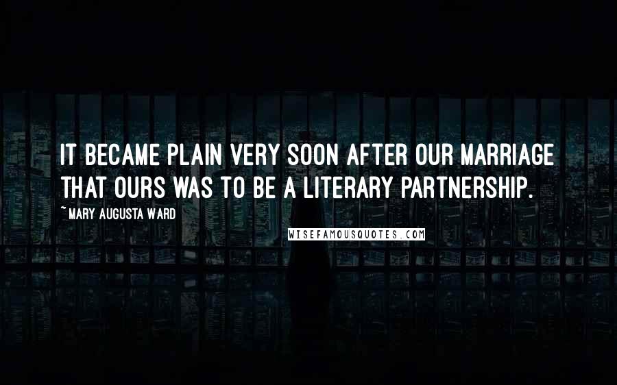 Mary Augusta Ward Quotes: It became plain very soon after our marriage that ours was to be a literary partnership.