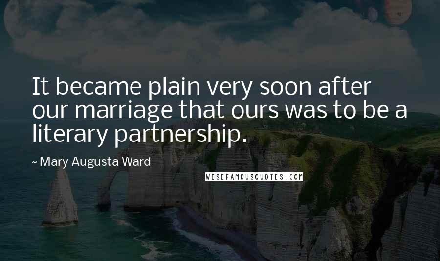 Mary Augusta Ward Quotes: It became plain very soon after our marriage that ours was to be a literary partnership.