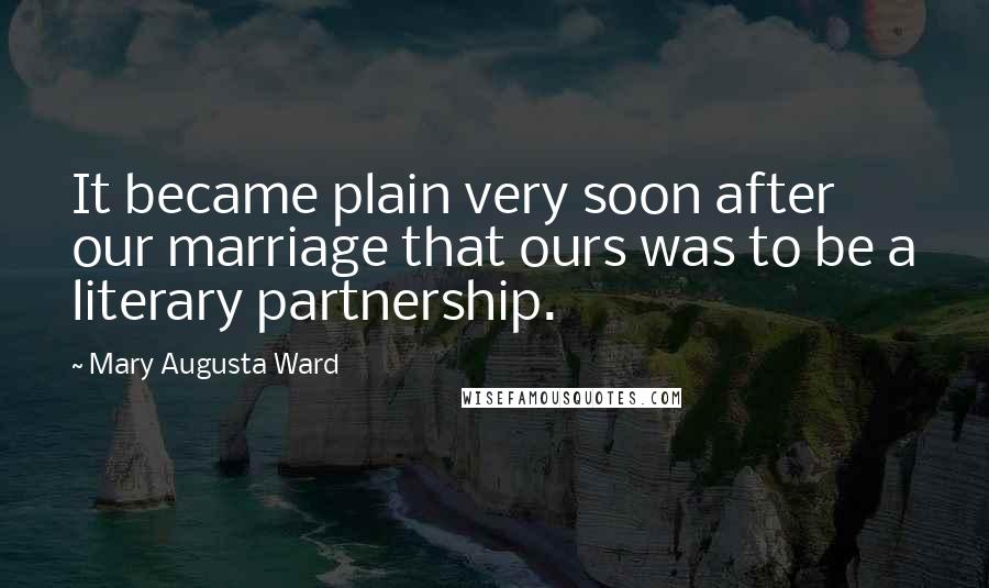 Mary Augusta Ward Quotes: It became plain very soon after our marriage that ours was to be a literary partnership.