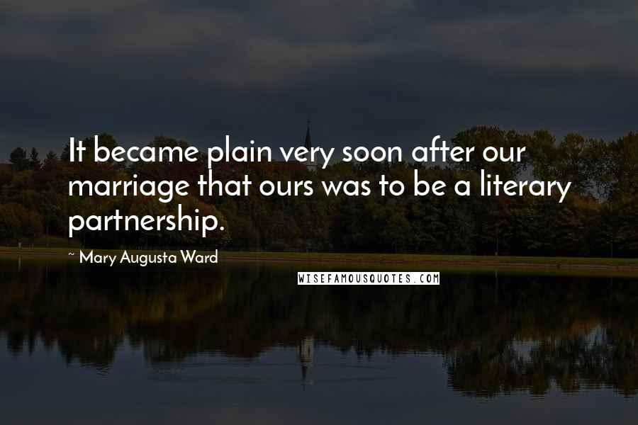 Mary Augusta Ward Quotes: It became plain very soon after our marriage that ours was to be a literary partnership.