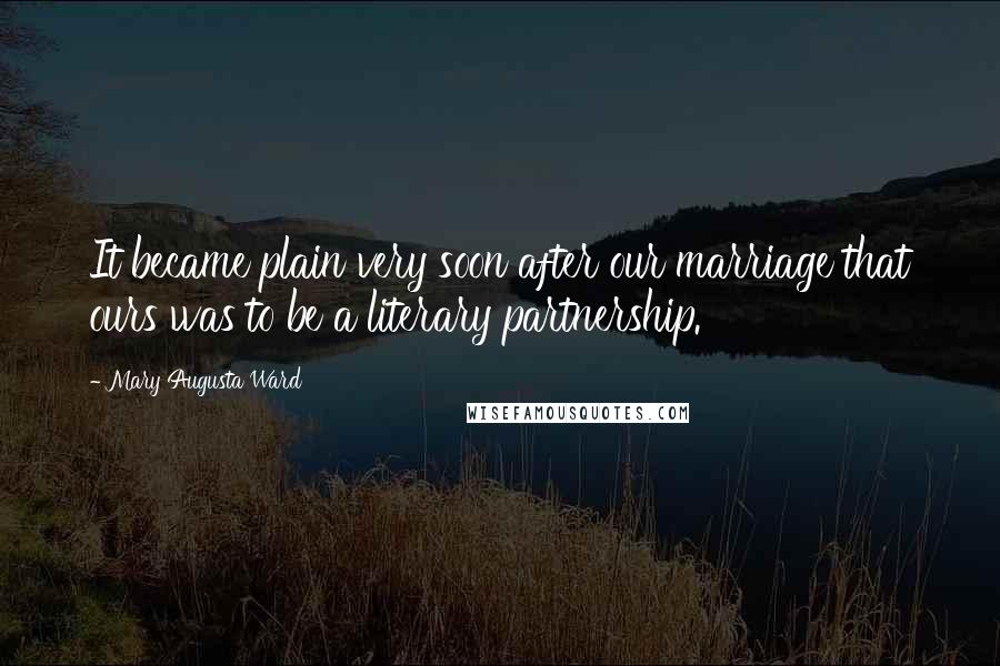 Mary Augusta Ward Quotes: It became plain very soon after our marriage that ours was to be a literary partnership.
