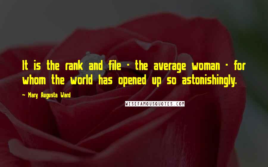 Mary Augusta Ward Quotes: It is the rank and file - the average woman - for whom the world has opened up so astonishingly.