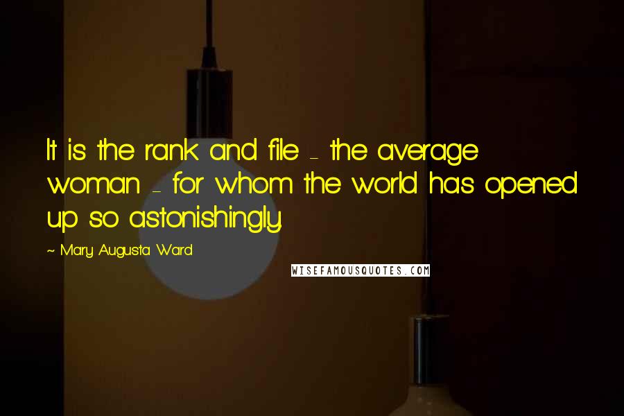 Mary Augusta Ward Quotes: It is the rank and file - the average woman - for whom the world has opened up so astonishingly.