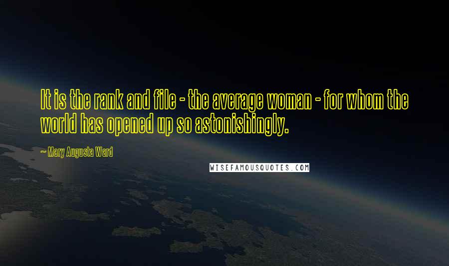 Mary Augusta Ward Quotes: It is the rank and file - the average woman - for whom the world has opened up so astonishingly.