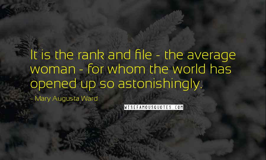 Mary Augusta Ward Quotes: It is the rank and file - the average woman - for whom the world has opened up so astonishingly.