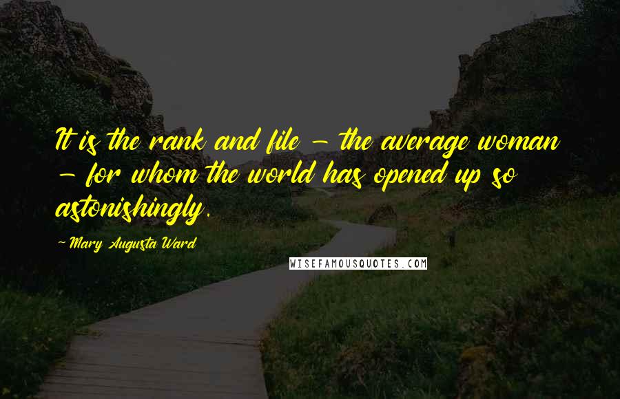 Mary Augusta Ward Quotes: It is the rank and file - the average woman - for whom the world has opened up so astonishingly.