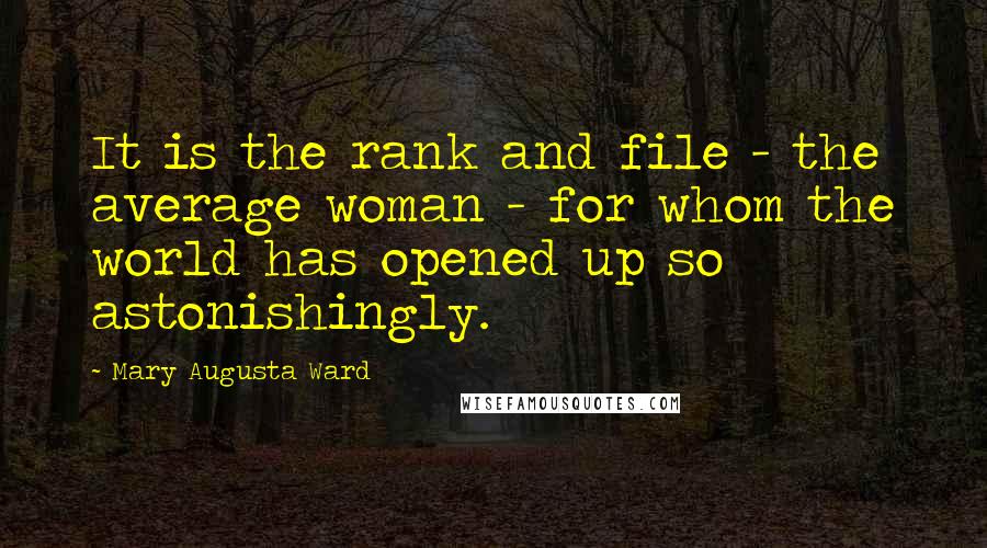 Mary Augusta Ward Quotes: It is the rank and file - the average woman - for whom the world has opened up so astonishingly.