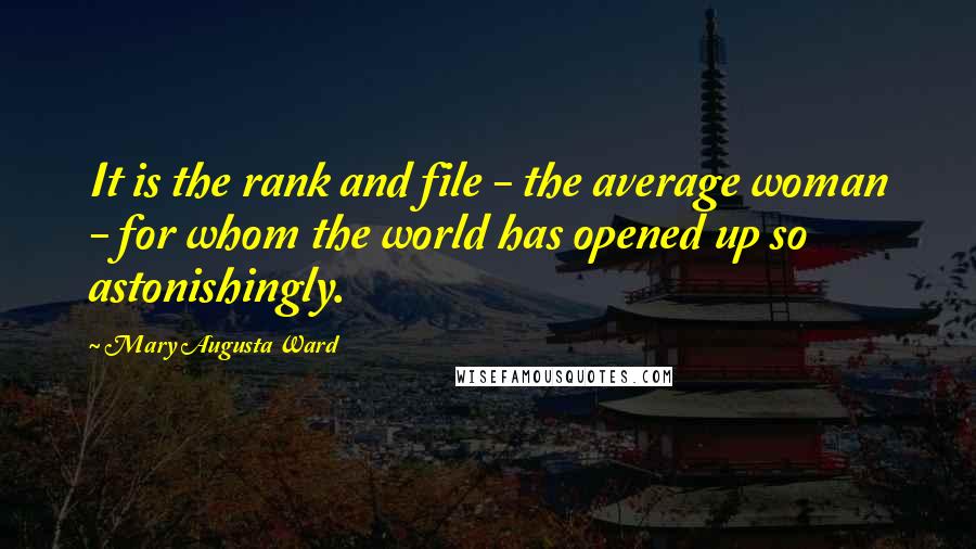 Mary Augusta Ward Quotes: It is the rank and file - the average woman - for whom the world has opened up so astonishingly.