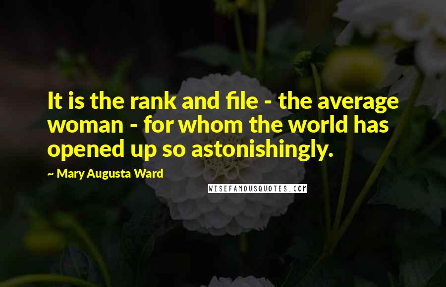 Mary Augusta Ward Quotes: It is the rank and file - the average woman - for whom the world has opened up so astonishingly.