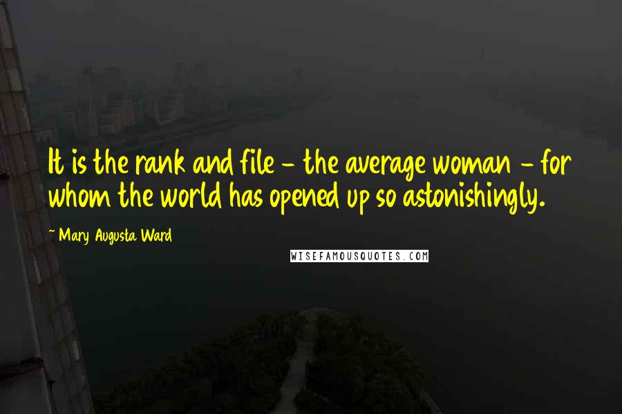 Mary Augusta Ward Quotes: It is the rank and file - the average woman - for whom the world has opened up so astonishingly.