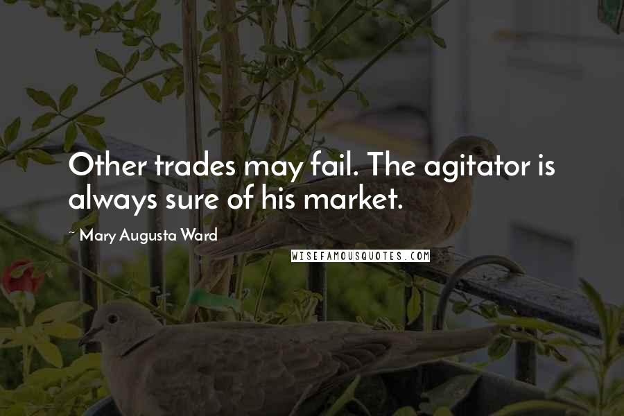 Mary Augusta Ward Quotes: Other trades may fail. The agitator is always sure of his market.