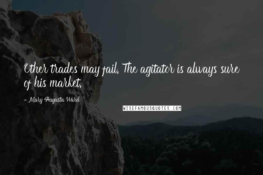 Mary Augusta Ward Quotes: Other trades may fail. The agitator is always sure of his market.