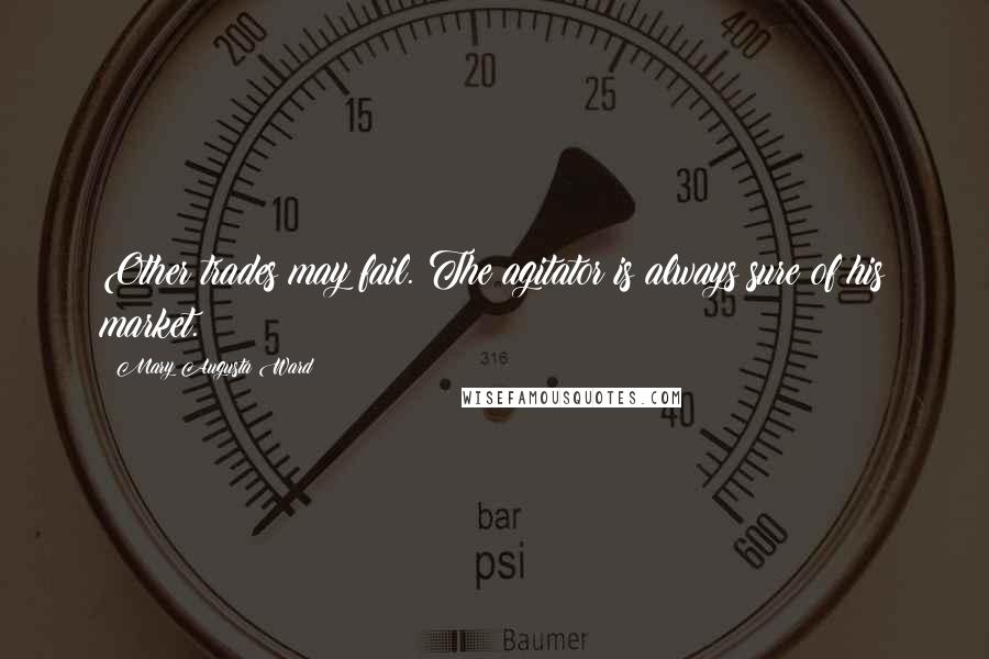 Mary Augusta Ward Quotes: Other trades may fail. The agitator is always sure of his market.
