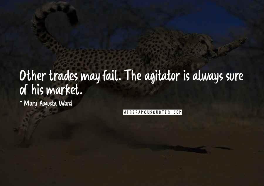 Mary Augusta Ward Quotes: Other trades may fail. The agitator is always sure of his market.