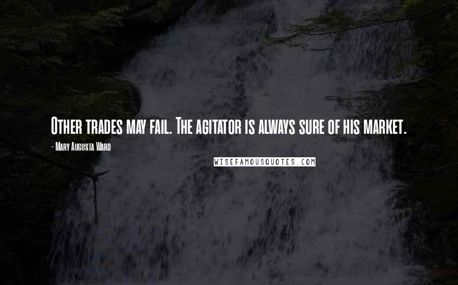 Mary Augusta Ward Quotes: Other trades may fail. The agitator is always sure of his market.