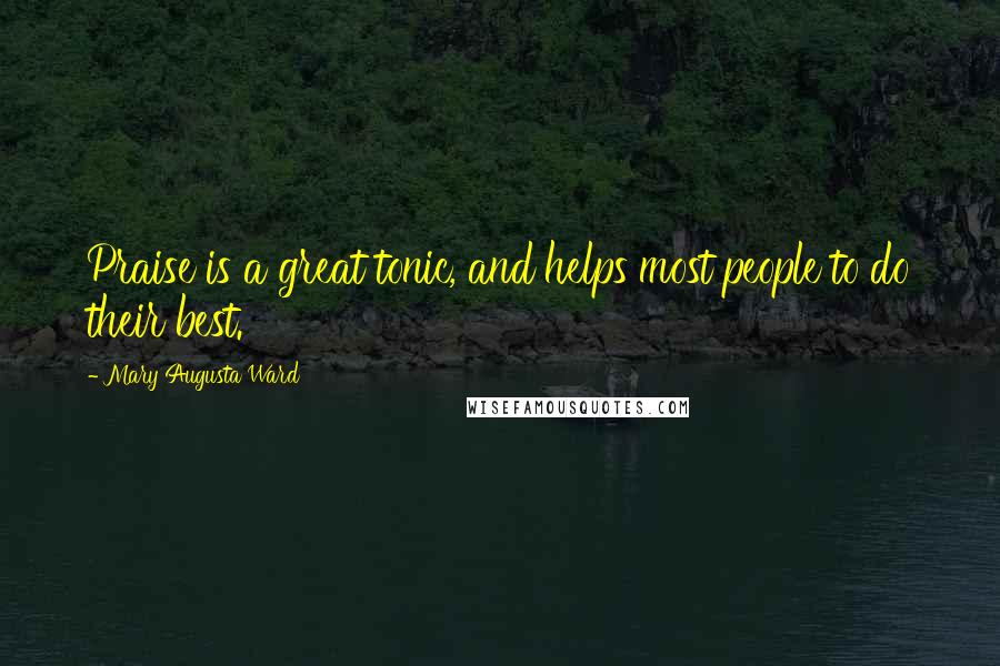 Mary Augusta Ward Quotes: Praise is a great tonic, and helps most people to do their best.