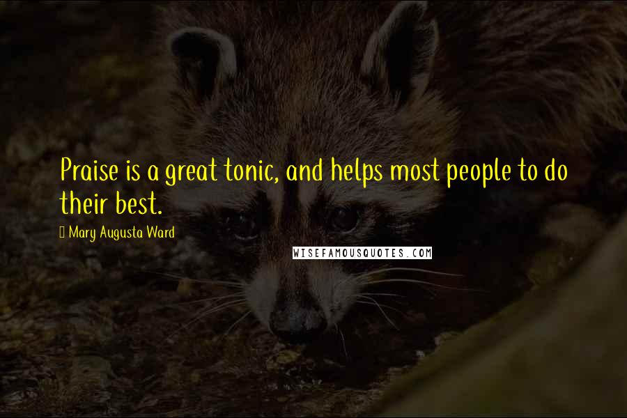 Mary Augusta Ward Quotes: Praise is a great tonic, and helps most people to do their best.