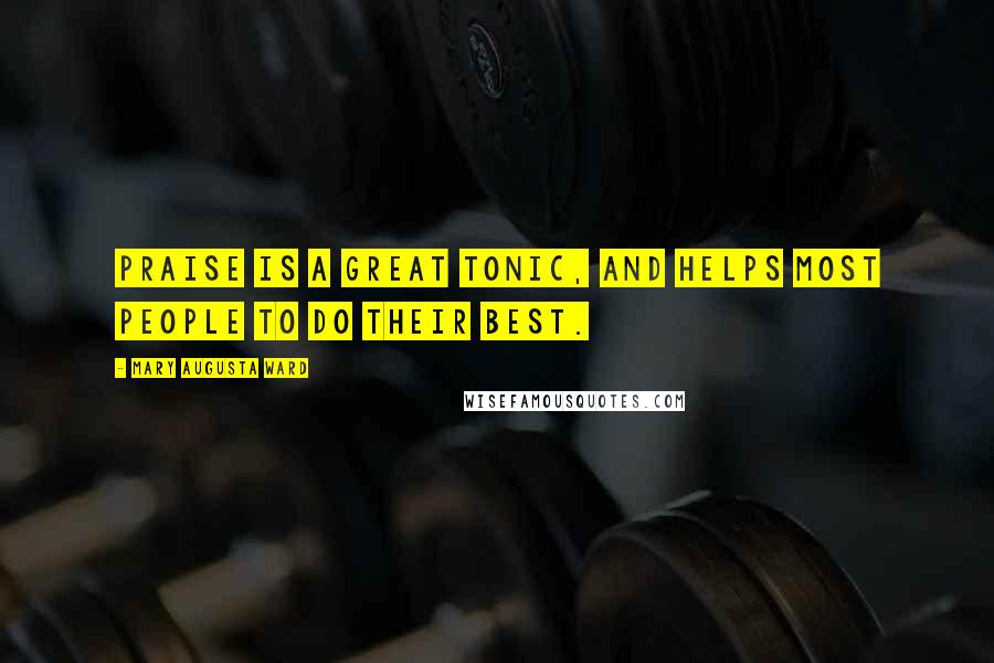 Mary Augusta Ward Quotes: Praise is a great tonic, and helps most people to do their best.