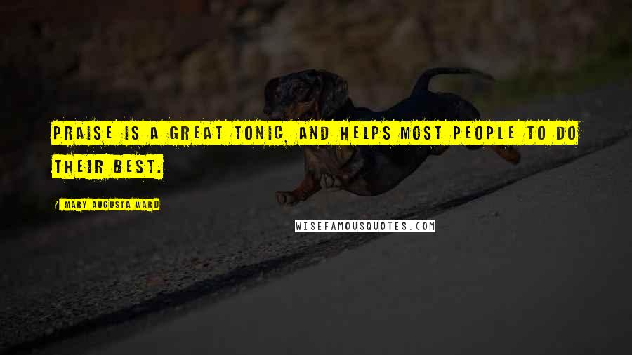 Mary Augusta Ward Quotes: Praise is a great tonic, and helps most people to do their best.