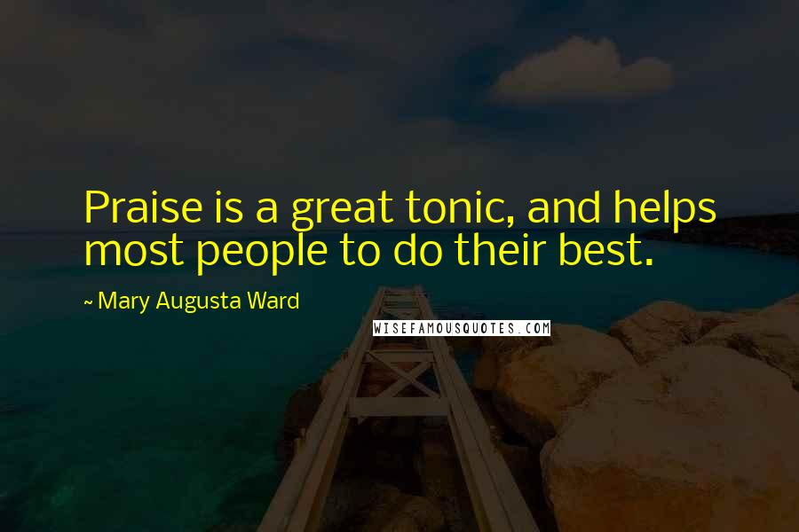 Mary Augusta Ward Quotes: Praise is a great tonic, and helps most people to do their best.