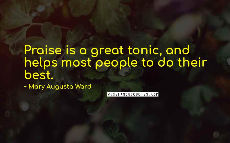 Mary Augusta Ward Quotes: Praise is a great tonic, and helps most people to do their best.