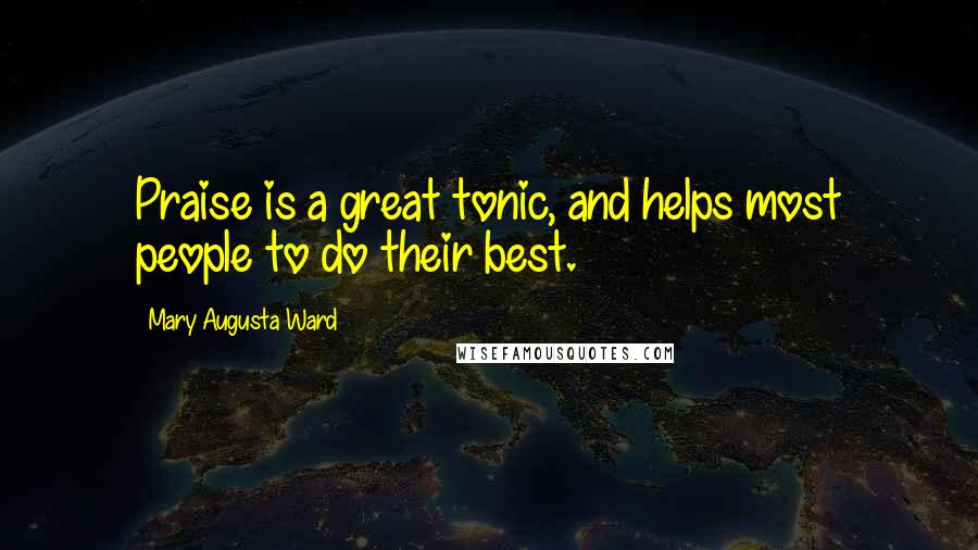 Mary Augusta Ward Quotes: Praise is a great tonic, and helps most people to do their best.