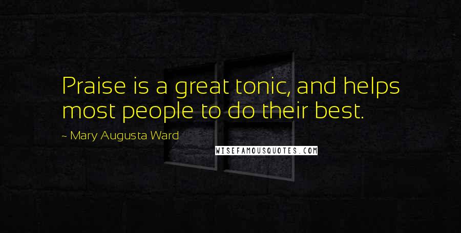 Mary Augusta Ward Quotes: Praise is a great tonic, and helps most people to do their best.