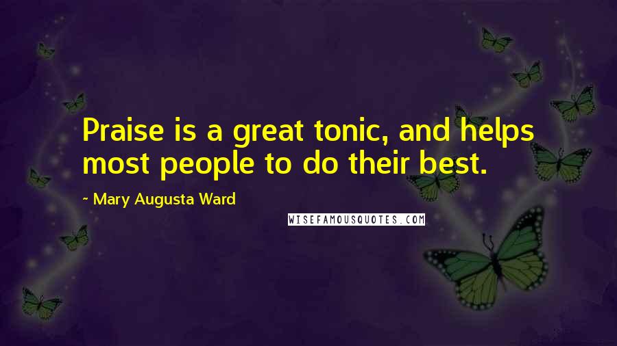 Mary Augusta Ward Quotes: Praise is a great tonic, and helps most people to do their best.