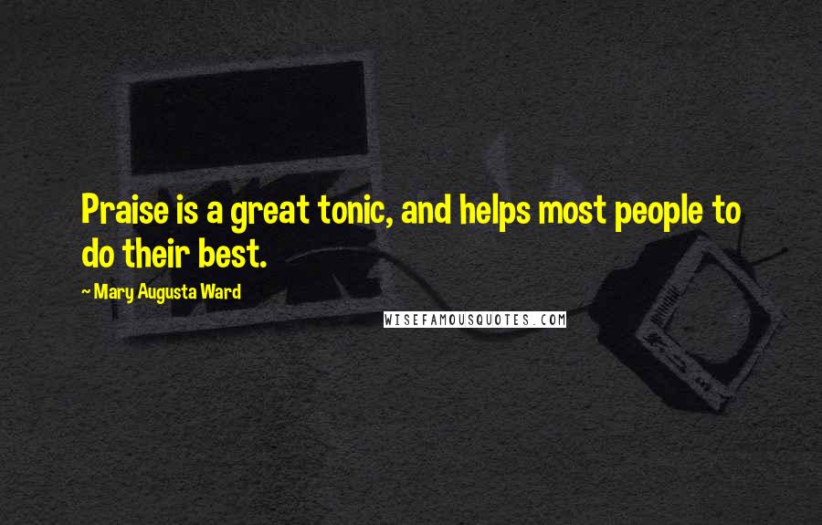 Mary Augusta Ward Quotes: Praise is a great tonic, and helps most people to do their best.