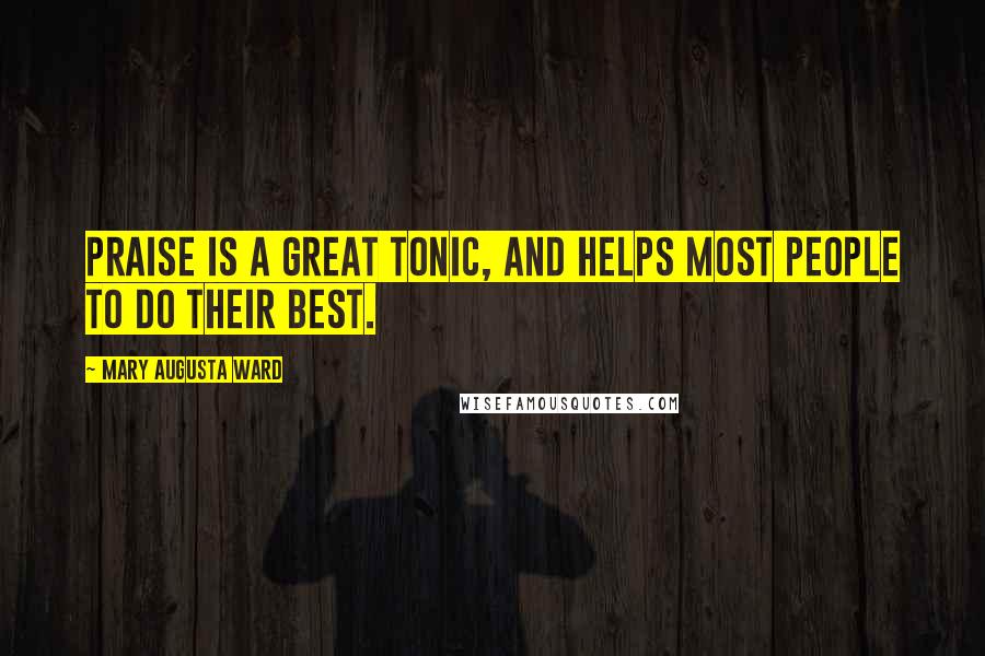 Mary Augusta Ward Quotes: Praise is a great tonic, and helps most people to do their best.