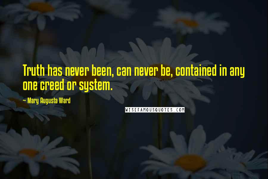 Mary Augusta Ward Quotes: Truth has never been, can never be, contained in any one creed or system.