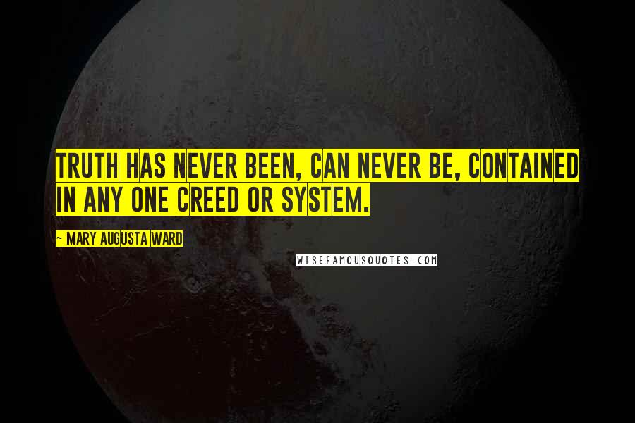 Mary Augusta Ward Quotes: Truth has never been, can never be, contained in any one creed or system.