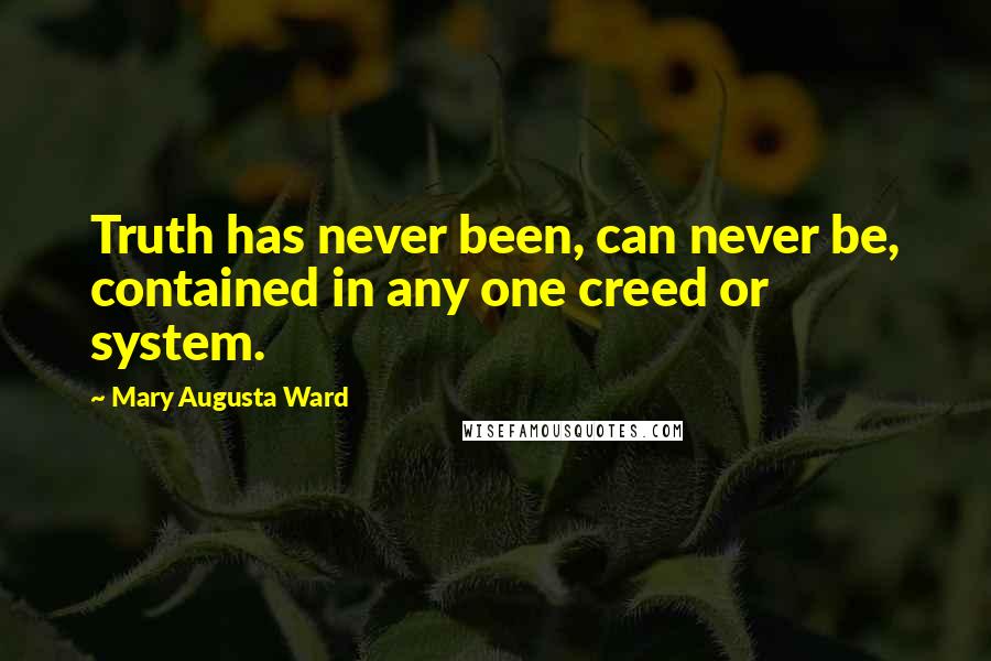 Mary Augusta Ward Quotes: Truth has never been, can never be, contained in any one creed or system.