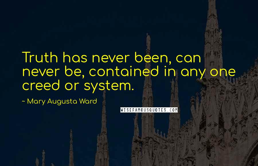 Mary Augusta Ward Quotes: Truth has never been, can never be, contained in any one creed or system.