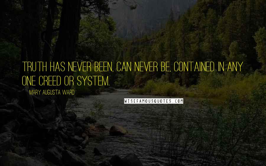 Mary Augusta Ward Quotes: Truth has never been, can never be, contained in any one creed or system.