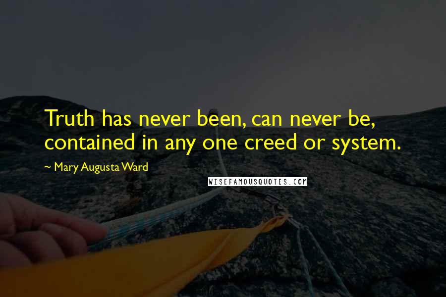 Mary Augusta Ward Quotes: Truth has never been, can never be, contained in any one creed or system.