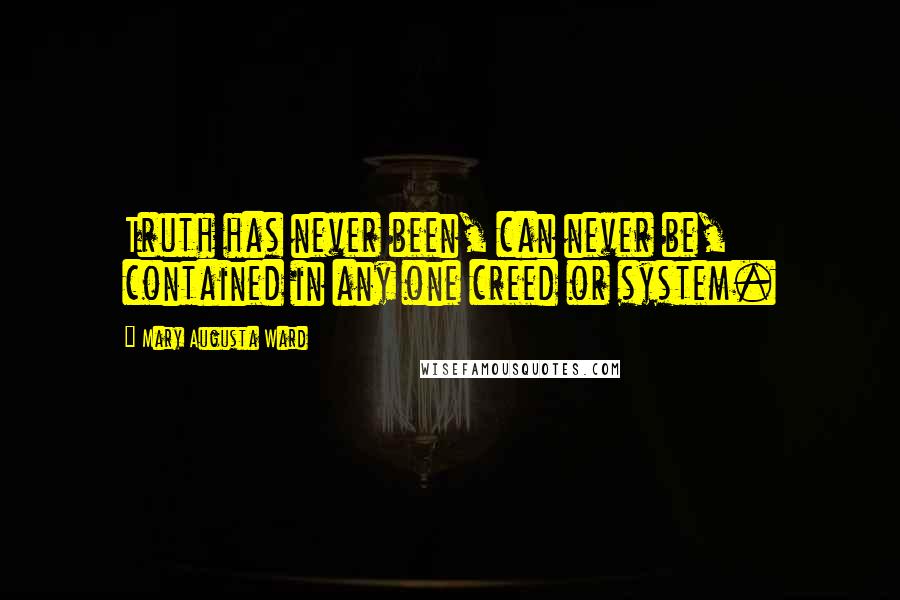 Mary Augusta Ward Quotes: Truth has never been, can never be, contained in any one creed or system.