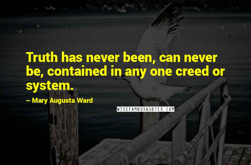 Mary Augusta Ward Quotes: Truth has never been, can never be, contained in any one creed or system.