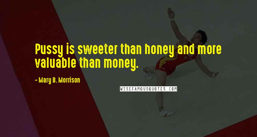 Mary B. Morrison Quotes: Pussy is sweeter than honey and more valuable than money.