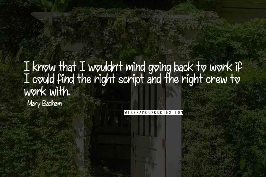 Mary Badham Quotes: I know that I wouldn't mind going back to work if I could find the right script and the right crew to work with.