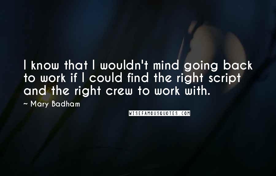 Mary Badham Quotes: I know that I wouldn't mind going back to work if I could find the right script and the right crew to work with.