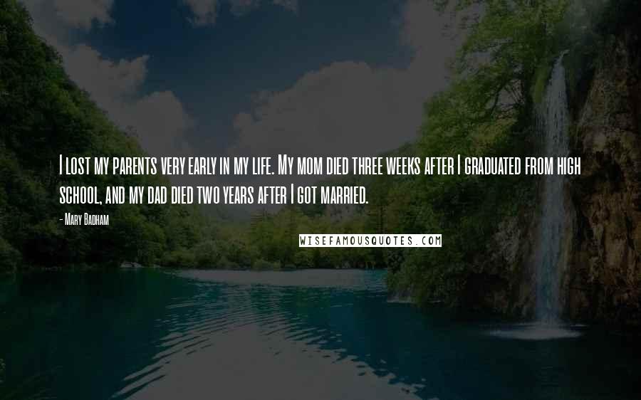 Mary Badham Quotes: I lost my parents very early in my life. My mom died three weeks after I graduated from high school, and my dad died two years after I got married.