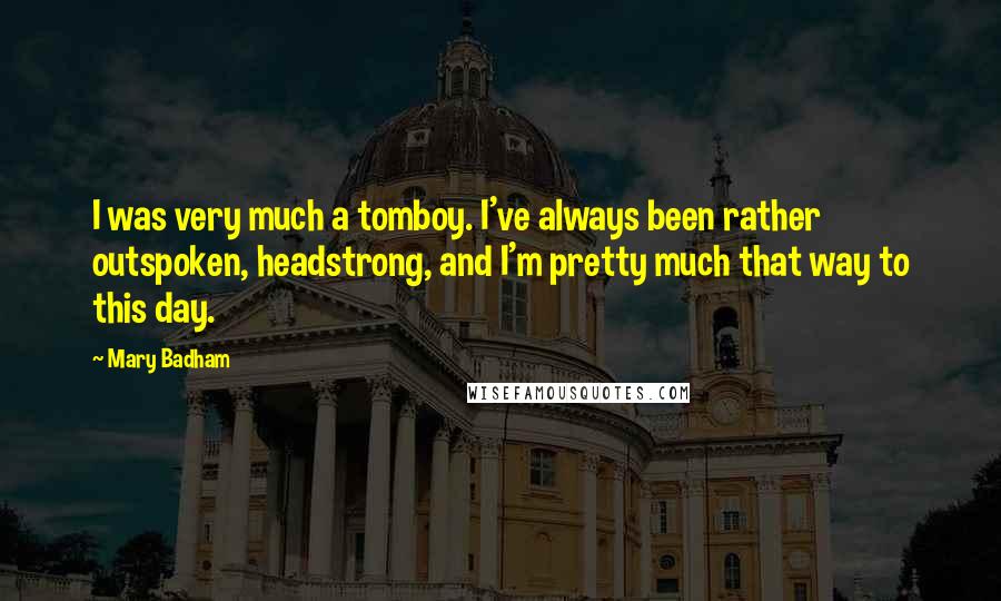 Mary Badham Quotes: I was very much a tomboy. I've always been rather outspoken, headstrong, and I'm pretty much that way to this day.