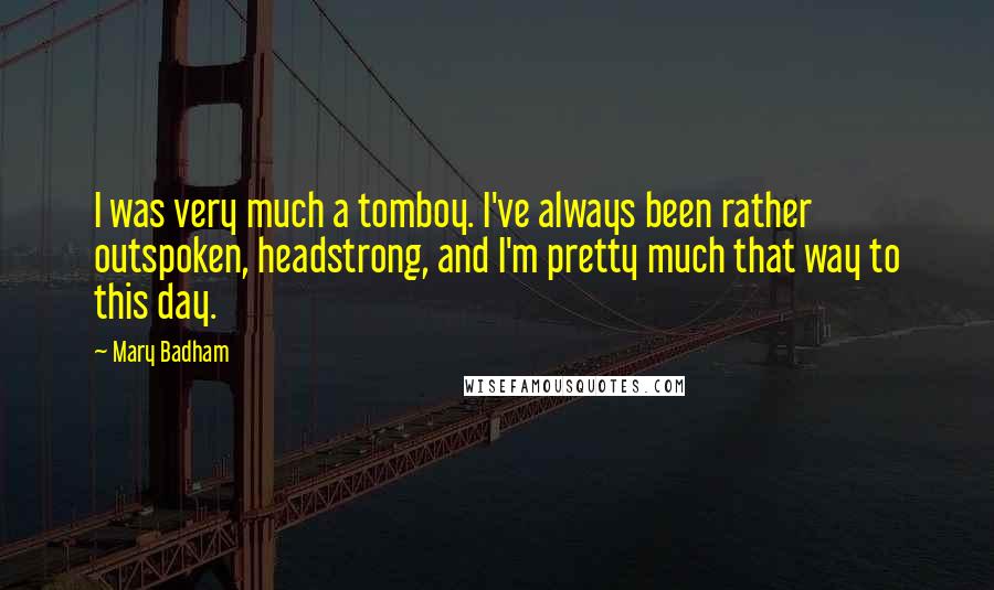 Mary Badham Quotes: I was very much a tomboy. I've always been rather outspoken, headstrong, and I'm pretty much that way to this day.