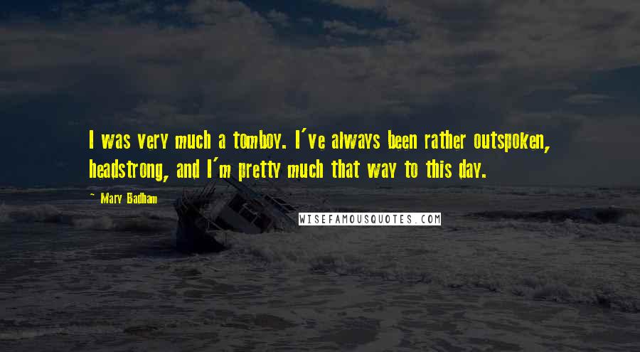 Mary Badham Quotes: I was very much a tomboy. I've always been rather outspoken, headstrong, and I'm pretty much that way to this day.