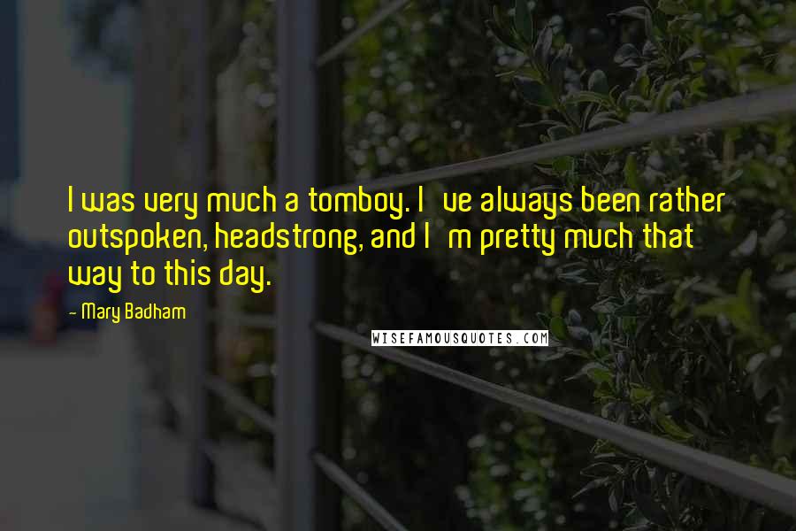 Mary Badham Quotes: I was very much a tomboy. I've always been rather outspoken, headstrong, and I'm pretty much that way to this day.