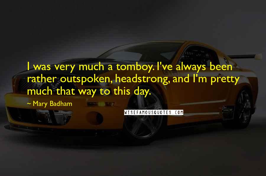 Mary Badham Quotes: I was very much a tomboy. I've always been rather outspoken, headstrong, and I'm pretty much that way to this day.