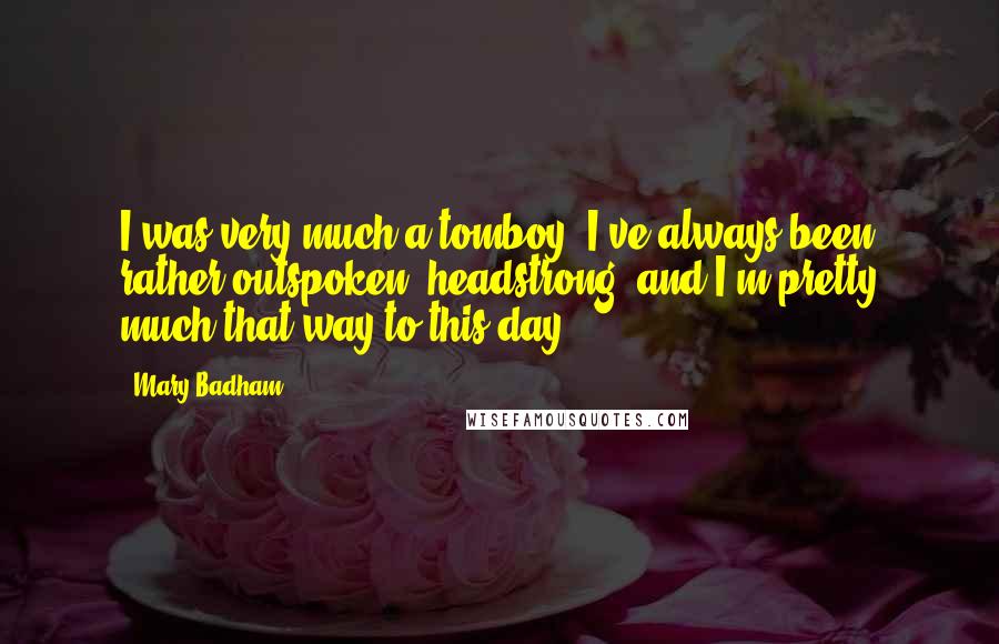 Mary Badham Quotes: I was very much a tomboy. I've always been rather outspoken, headstrong, and I'm pretty much that way to this day.